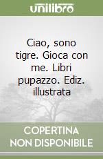 Ciao, sono tigre. Gioca con me. Libri pupazzo. Ediz. illustrata