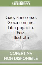 Ciao, sono orso. Gioca con me. Libri pupazzo. Ediz. illustrata