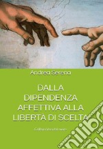 Dalla dipendenza affettiva alla libertà di scelta. La storia di una relazione travagliata che diviene un'incredibile opportunità di crescita