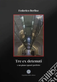 Tre ex detenuti. E un piano (quasi) perfetto libro