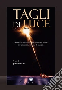 Tagli di luce. La violenza sulle donne raccontata dalle donne: tra femminicidi e storie di rinascita libro