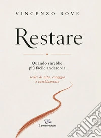 Restare. Quando sarebbe più facile andare via. Scelte di vita, coraggio e cambiamento