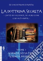 La dottrina segreta. Sintesi della scienza, della religione e della filosofia. Vol. 3: Scienza occulta e scienza moderna libro