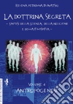 La dottrina segreta. Sintesi della scienza, della religione e della filosofia. Vol. 4: Antropogenesi libro