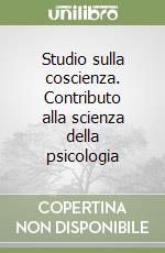 Studio sulla coscienza. Contributo alla scienza della psicologia libro