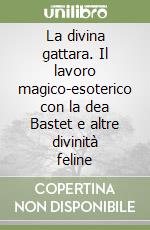 La divina gattara. Il lavoro magico-esoterico con la dea Bastet e altre divinità feline libro