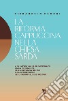 La riforma cappuccina nella Chiesta sarda. Vita e apostolato dei cappuccini dalla fondazione della provincia nel 1591 alla soppressione degli ordini religiosi nel 1866 libro