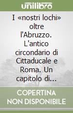 I «nostri lochi» oltre l'Abruzzo. L'antico circondario di Cittaducale e Roma. Un capitolo di storia dei frati minori cappuccini d'Abruzzo libro