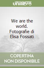 We are the world. Fotografie di Elisa Fossati libro