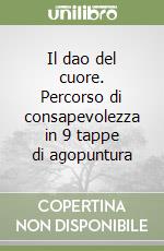 Il dao del cuore. Percorso di consapevolezza in 9 tappe di agopuntura libro