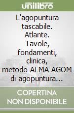 L'agopuntura tascabile. Atlante. Tavole, fondamenti, clinica, metodo ALMA AGOM di agopuntura oncologica, agopuntura in seguito a catastrofi naturali libro