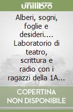 Alberi, sogni, foglie e desideri.... Laboratorio di teatro, scrittura e radio con i ragazzi della 1A dell'IC5 libro