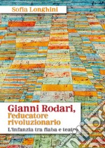 Gianni Rodari, l'educatore rivoluzionario. L'infanzia tra fiaba e teatro. Nuova ediz.