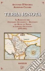 Terra ignota. La Basilicata nel dizionario geografico - ragionato del Regno di Napoli di Lorenzo Giustiniani (1797-1815) libro