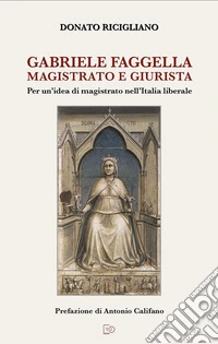 Gabriele Faggella magistrato e giurista. Per un'idea di magistrato nell'Italia Liberale libro