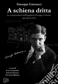 A schiena dritta. La corrispondenza dell'ingegnere Giuseppe Catenacci dal 1905 al 1975 libro