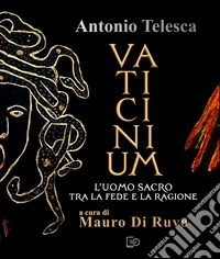 Antonio Telesca. Vaticinium. L'uomo sacro tra la fede e la ragione. Nuova ediz. libro