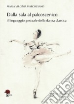 Dalla sala al palcoscenico. Il linguaggio gestuale della danza classica. Ediz. illustrata libro