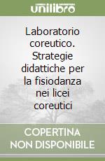 Laboratorio coreutico. Strategie didattiche per la fisiodanza nei licei coreutici libro