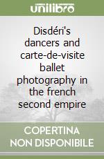 Disdéri's dancers and carte-de-visite ballet photography in the french second empire libro