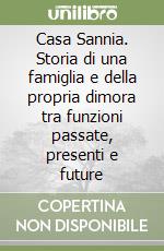 Casa Sannia. Storia di una famiglia e della propria dimora tra funzioni passate, presenti e future libro