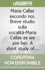 Maria Callas secondo noi. Breve studio sulla vocalità-Maria Callas as we see her. A short study of the art of singing libro