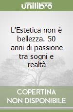 L'Estetica non è bellezza. 50 anni di passione tra sogni e realtà libro