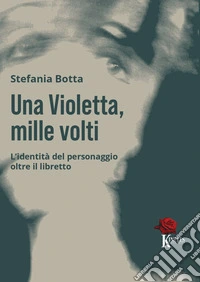Una Violetta, mille volti. L'identità del personaggio oltre il libretto libro