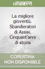 La migliore gioventù. Sbandieratori di Assisi. Cinquant'anni di storia libro