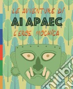 Le avventure di Ai Apaec l'eroe mochica. Ediz. illustrata libro