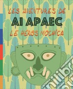 Les aventures de Ai Apaec le heros mochica. Ediz. illustrata libro