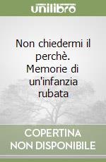 Non chiedermi il perchè. Memorie di un'infanzia rubata libro