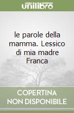 le parole della mamma. Lessico di mia madre Franca libro