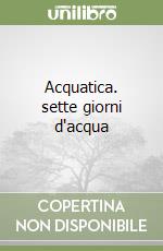 Acquatica. sette giorni d'acqua libro