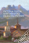 Piccola guida sentimentale di Ascoli Piceno libro