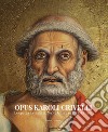 Opus Karoli Crivelli. Le opere e la materia. Nuove letture su Carlo Crivelli libro