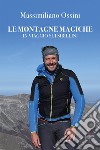 Le montagne magiche. In viaggio sui Sibillini libro di Ossini Massimiliano