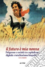 Il Futuro è Mia Nonna. Progresso e società tra capitalismo digitale e totalitarismo biopolitico libro