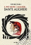 Il mio nome è Alighieri... Dante Alighieri libro di Baini Fiorenzo