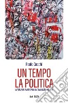 Un tempo la politica. Meditazioni partecipi di un comunista inquieto libro di Cocchi Paolo