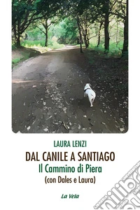Dal canile a Santiago. Il cammino di Piera (con Dales e Laura) libro