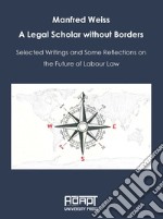 Manfred Weiss. A legal scholar without borders. Selected writings and some reflections on the future of labour law libro