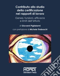 Contributo allo studio della certificazione nei rapporti di lavoro. Genesi, funzioni, efficacia e limiti dell'istituto libro