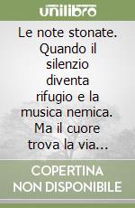 Le note stonate. Quando il silenzio diventa rifugio e la musica nemica. Ma il cuore trova la via del ritorno libro
