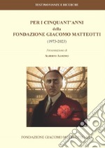 Per i cinquant'anni della Fondazione Giacomo Matteotti (1973-2023) libro