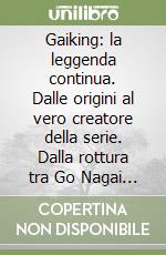 Gaiking: la leggenda continua. Dalle origini al vero creatore della serie. Dalla rottura tra Go Nagai e Toei Animation, fino alla serie reboot del 2005 libro