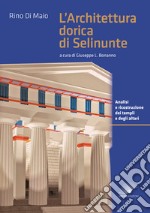 L'architettura dorica di Selinunte. Analisi e ricostruzione dei templi e degli altari di Selinunte. Ediz. a colori