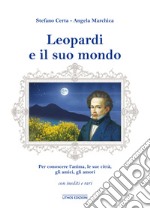 Leopardi e il suo mondo. Per conoscere un'anima, l'uomo, le sue città, gli amici, gli amori. Ediz. illustrata