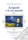 Leopardi e il suo mondo. Per conoscere un'anima, l'uomo, le sue città, gli amici, gli amori. Ediz. illustrata libro