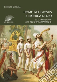Homo religiosus e ricerca di Dio. Dalla preistoria alle religioni abramitiche libro